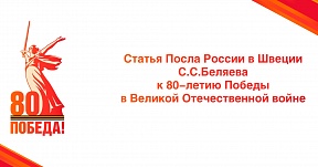 Статья Посла России в Швеции С.С.Беляева к 80-летию Победы в Великой Отечественной войне